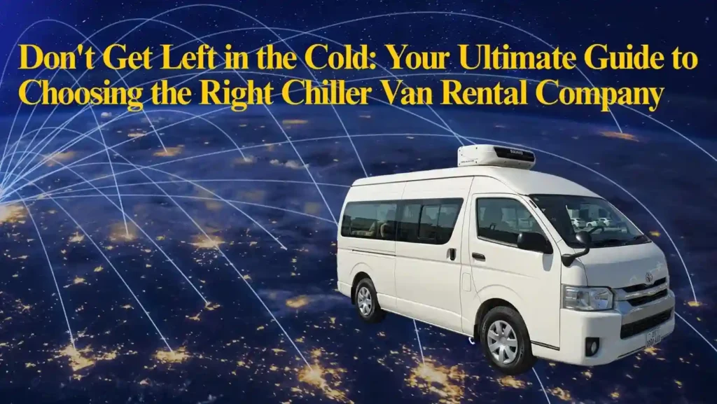 choosing a reliable chiller van rental in Dubai	