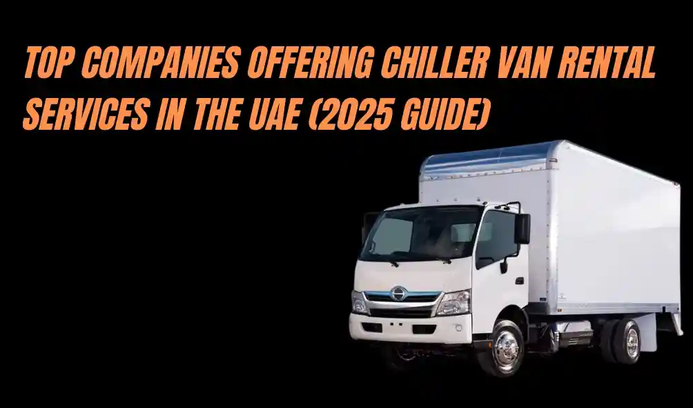 Top Companies Offering Chiller Van Rental Services in the UAE (2025 Guide)
